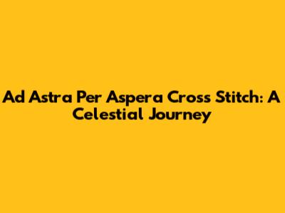 Ad Astra Per Aspera Cross Stitch: A Celestial Journey