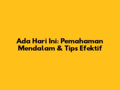Ada Hari Ini: Pemahaman Mendalam & Tips Efektif
