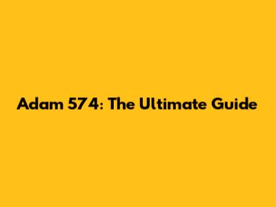 Adam 574: The Ultimate Guide