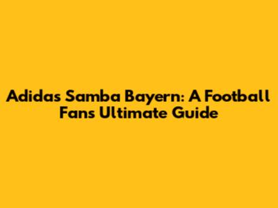 Adidas Samba Bayern: A Football Fan's Ultimate Guide