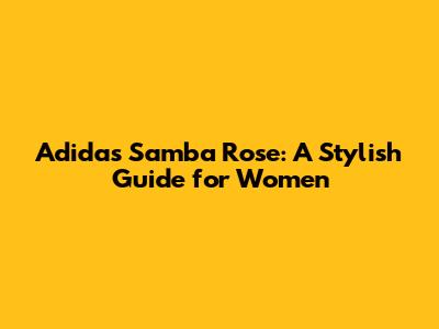 Adidas Samba Rose: A Stylish Guide for Women