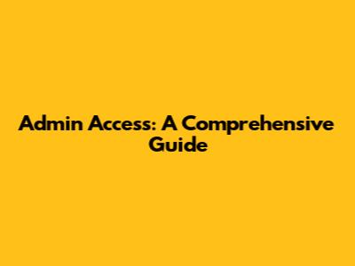 Admin Access: A Comprehensive Guide