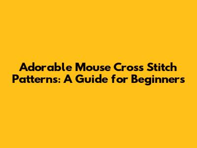 Adorable Mouse Cross Stitch Patterns: A Guide for Beginners