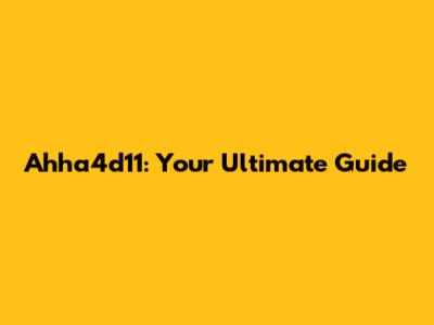 Ahha4d11: Your Ultimate Guide