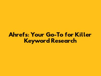 Ahrefs: Your Go-To for Killer Keyword Research