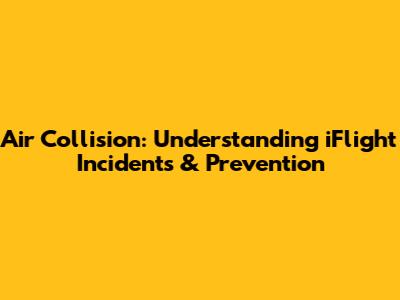 Air Collision: Understanding iFlight Incidents & Prevention