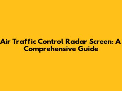 Air Traffic Control Radar Screen: A Comprehensive Guide