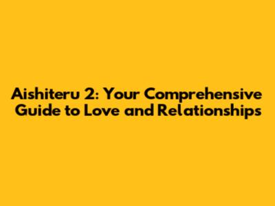 Aishiteru 2: Your Comprehensive Guide to Love and Relationships