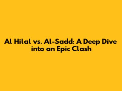 Al Hilal vs. Al-Sadd: A Deep Dive into an Epic Clash