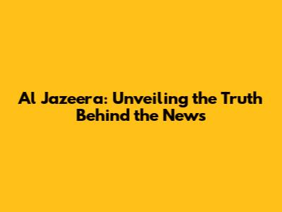 Al Jazeera: Unveiling the Truth Behind the News