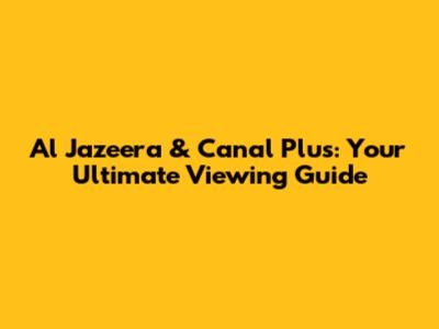 Al Jazeera & Canal Plus: Your Ultimate Viewing Guide