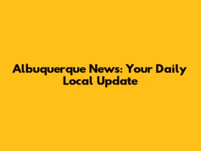 Albuquerque News: Your Daily Local Update