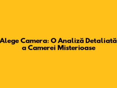 Alege Camera: O Analiză Detaliată a Camerei Misterioase