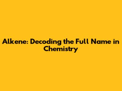 Alkene: Decoding the Full Name in Chemistry