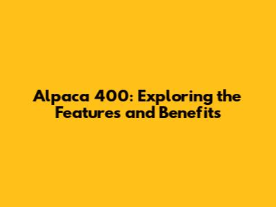 Alpaca 400: Exploring the Features and Benefits