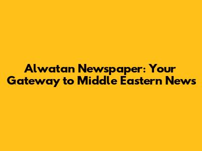 Alwatan Newspaper: Your Gateway to Middle Eastern News
