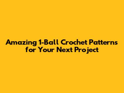 Amazing 1-Ball Crochet Patterns for Your Next Project