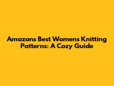 Amazon's Best Women's Knitting Patterns: A Cozy Guide