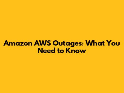 Amazon AWS Outages: What You Need to Know