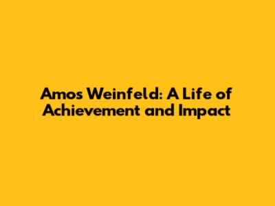 Amos Weinfeld: A Life of Achievement and Impact