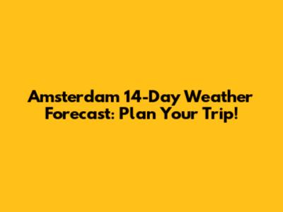 Amsterdam 14-Day Weather Forecast: Plan Your Trip!