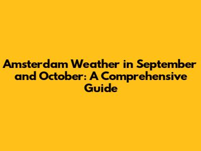 Amsterdam Weather in September and October: A Comprehensive Guide