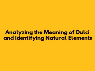 Analyzing the Meaning of "Dulci" and Identifying Natural Elements