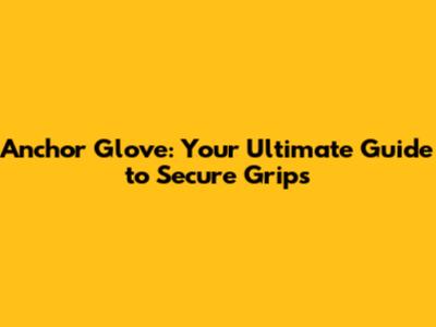 Anchor Glove: Your Ultimate Guide to Secure Grips