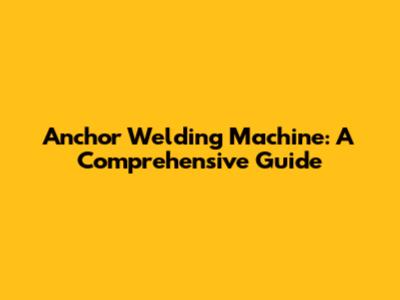 Anchor Welding Machine: A Comprehensive Guide