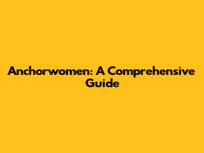 Anchorwomen: A Comprehensive Guide