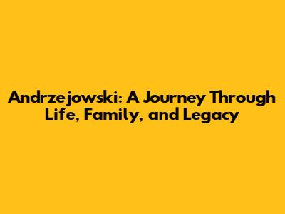 Andrzejowski: A Journey Through Life, Family, and Legacy