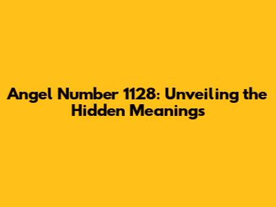 Angel Number 1128: Unveiling the Hidden Meanings