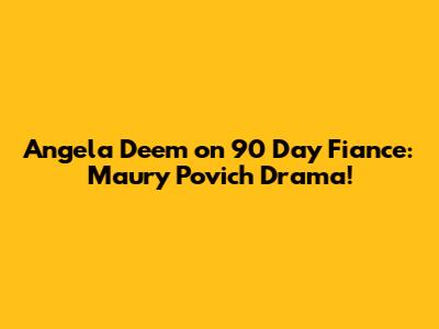 Angela Deem on 90 Day Fiance: Maury Povich Drama!