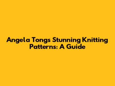 Angela Tong's Stunning Knitting Patterns: A Guide