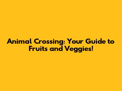 Animal Crossing: Your Guide to Fruits and Veggies!