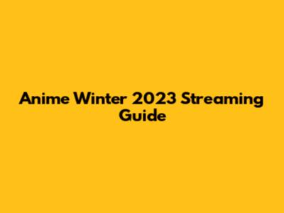 Anime Winter 2023 Streaming Guide