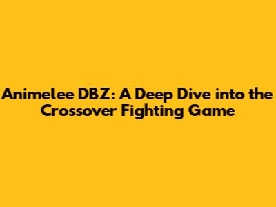 Animelee DBZ: A Deep Dive into the Crossover Fighting Game