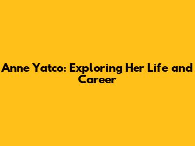 Anne Yatco: Exploring Her Life and Career