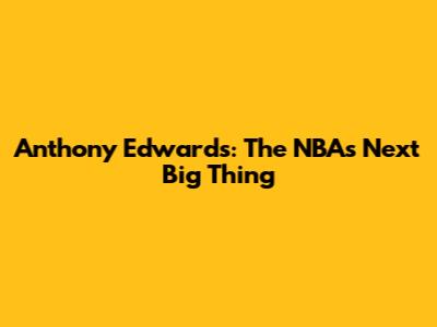 Anthony Edwards: The NBA's Next Big Thing