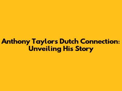 Anthony Taylor's Dutch Connection: Unveiling His Story