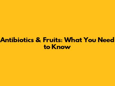 Antibiotics & Fruits: What You Need to Know