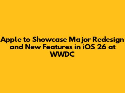 Apple to Showcase Major Redesign and New Features in iOS 26 at WWDC