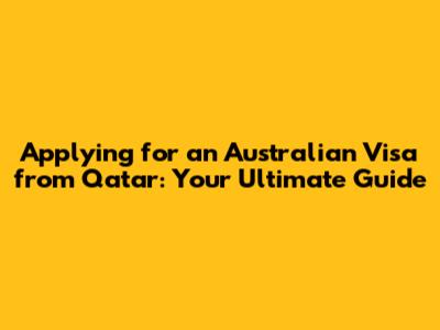 Applying for an Australian Visa from Qatar: Your Ultimate Guide
