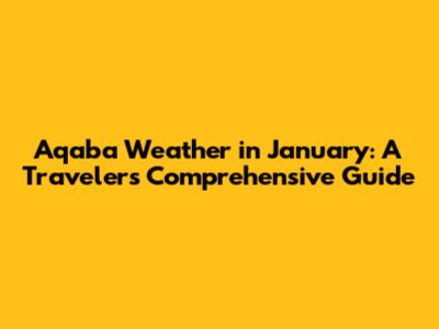 Aqaba Weather in January: A Traveler's Comprehensive Guide