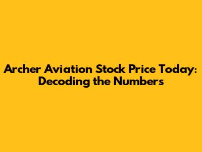 Archer Aviation Stock Price Today: Decoding the Numbers