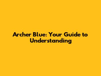 Archer Blue: Your Guide to Understanding
