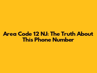 Area Code 12 NJ: The Truth About This Phone Number