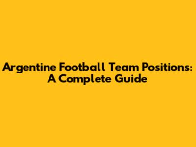 Argentine Football Team Positions: A Complete Guide