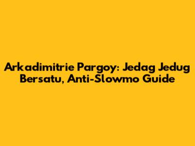 Arkadimitrie Pargoy: Jedag Jedug Bersatu, Anti-Slowmo Guide