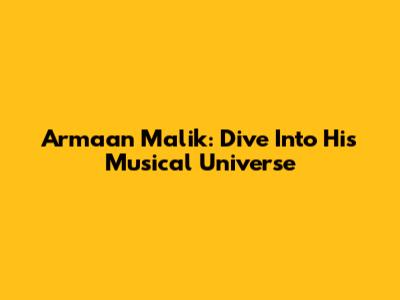 Armaan Malik: Dive Into His Musical Universe